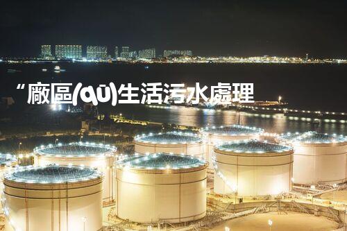 “廠區(qū)生活污水處理，綠色環(huán)保新篇章”